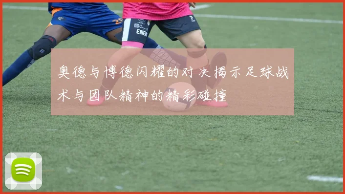 奥德与博德闪耀的对决揭示足球战术与团队精神的精彩碰撞