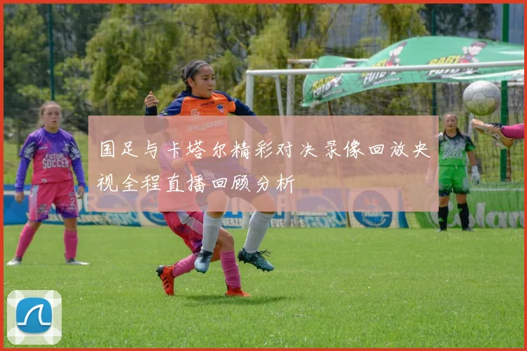国足与卡塔尔精彩对决录像回放央视全程直播回顾分析