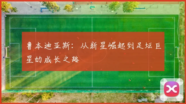 鲁本迪亚斯：从新星崛起到足坛巨星的成长之路