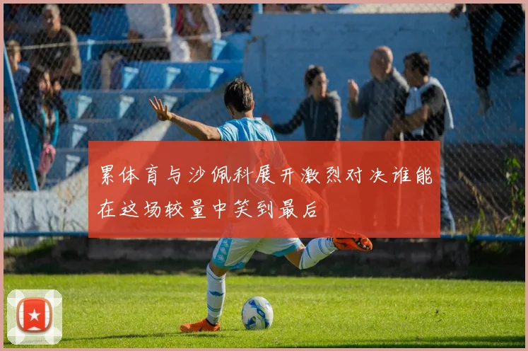 累体育与沙佩科展开激烈对决谁能在这场较量中笑到最后