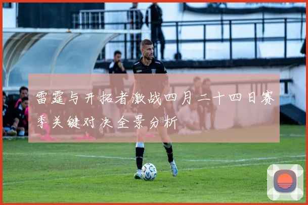 雷霆与开拓者激战四月二十四日赛季关键对决全景分析