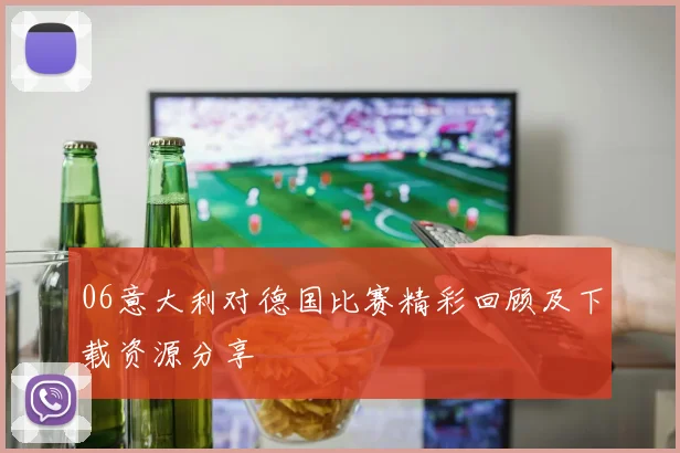 06意大利对德国比赛精彩回顾及下载资源分享